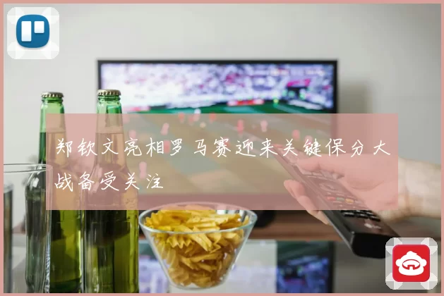 郑钦文亮相罗马赛迎来关键保分大战备受关注