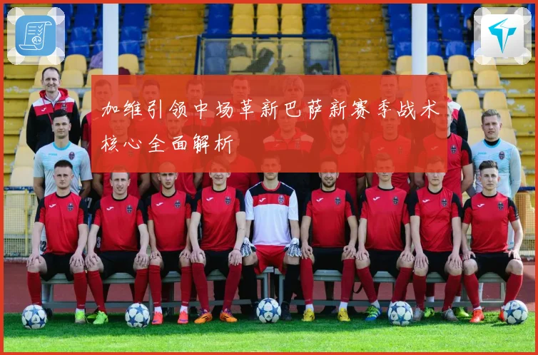 加维引领中场革新巴萨新赛季战术核心全面解析