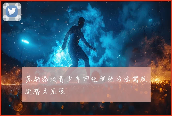 苏炳添谈青少年田径训练方法需改进潜力无限