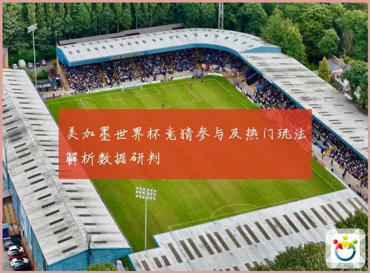 美加墨世界杯竞猜参与及热门玩法解析数据研判