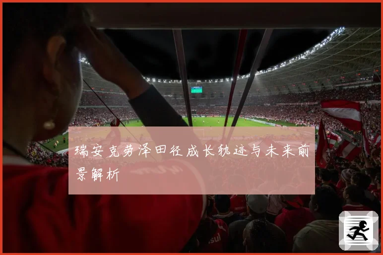 瑞安克劳泽田径成长轨迹与未来前景解析