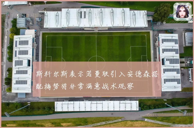 斯科尔斯表示若曼联引入安德森搭配梅努将非常满意战术观察