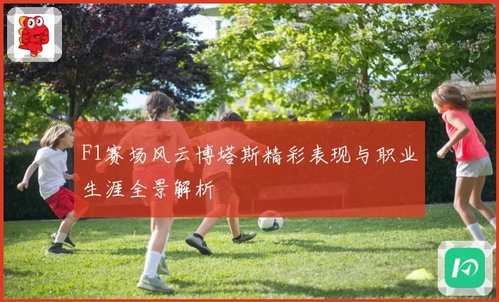 F1赛场风云博塔斯精彩表现与职业生涯全景解析