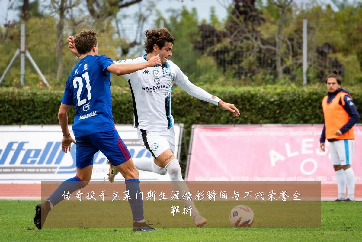 传奇投手克莱门斯生涯精彩瞬间与不朽荣誉全解析