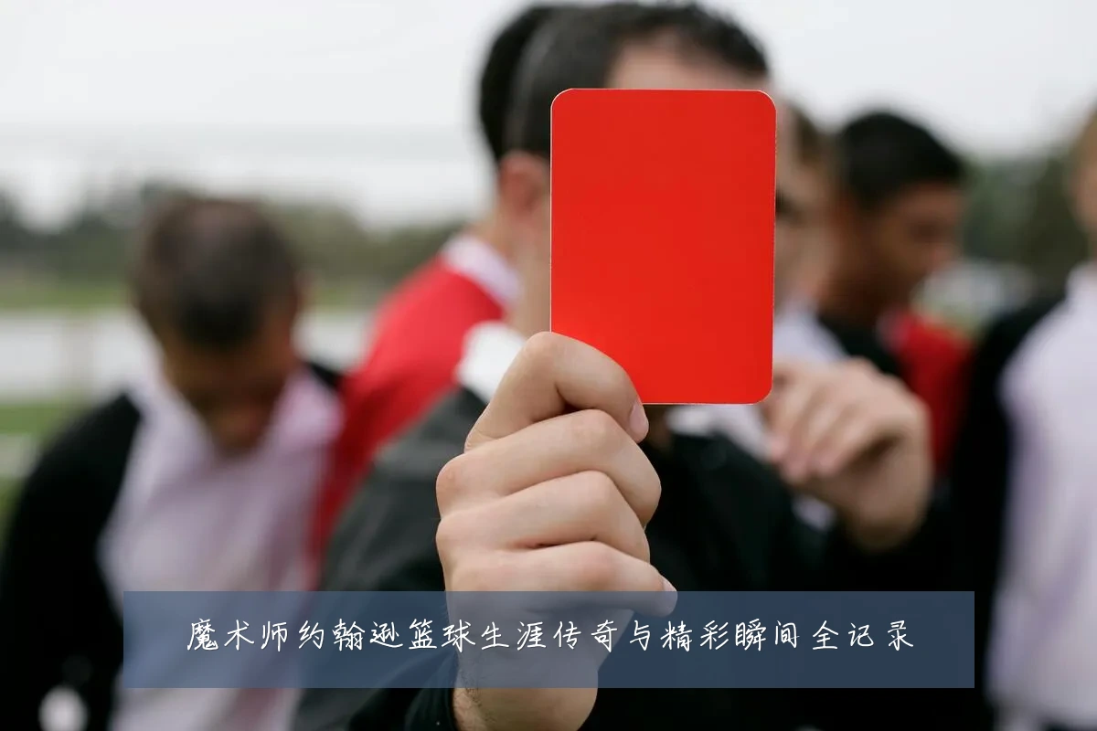 魔术师约翰逊篮球生涯传奇与精彩瞬间全记录